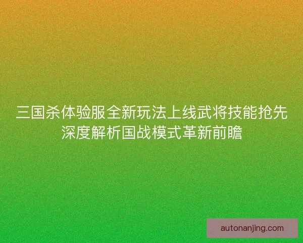 三国杀体验服全新玩法上线武将技能抢先深度解析国战模式革新前瞻